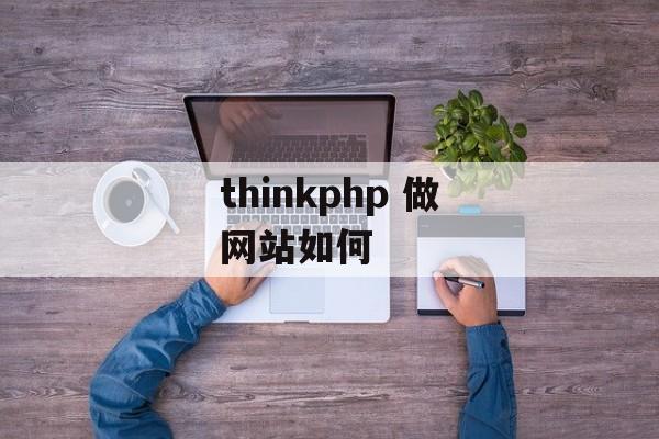 thinkphp 做网站如何 thinkphp 做网站如何