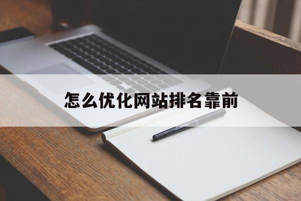 怎么优化网站排名靠前 怎么优化网站排名靠前