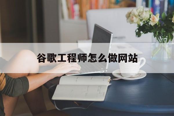 谷歌工程师怎么做网站