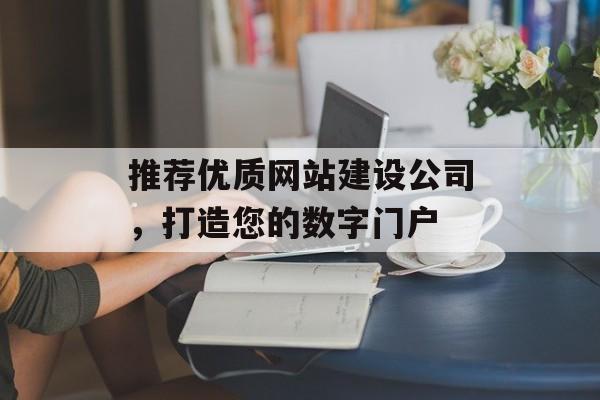 推荐优质网站建设公司，打造您的数字门户
