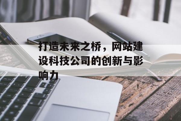 打造未来之桥，网站建设科技公司的创新与影响力