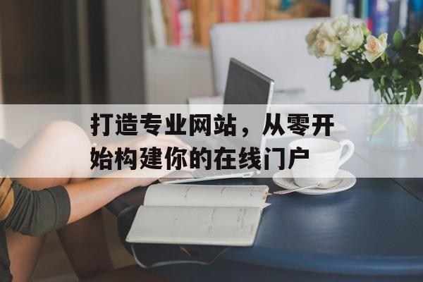 打造专业网站，从零开始构建你的在线门户