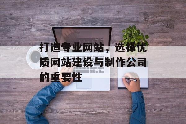打造专业网站，选择优质网站建设与制作公司的重要性