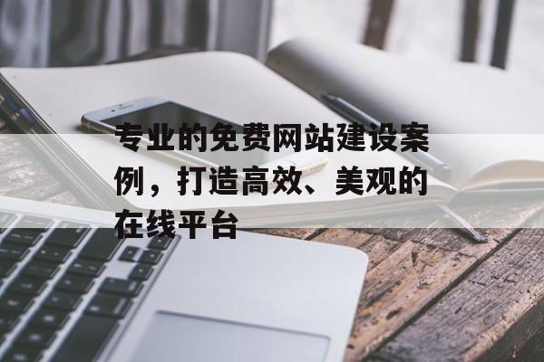 专业的免费网站建设案例，打造高效、美观的在线平台