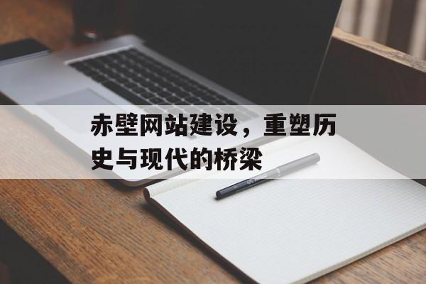 赤壁网站建设，重塑历史与现代的桥梁