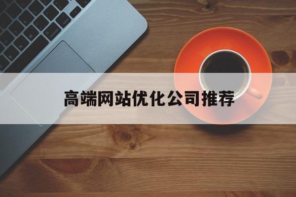 高端网站优化公司推荐
