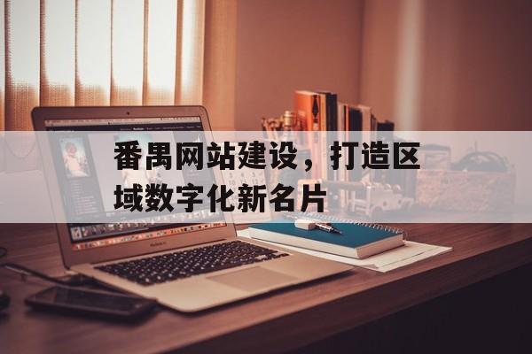 番禺网站建设，打造区域数字化新名片