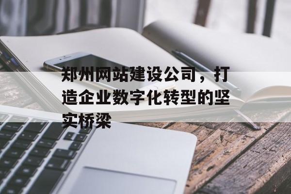 郑州网站建设公司，打造企业数字化转型的坚实桥梁