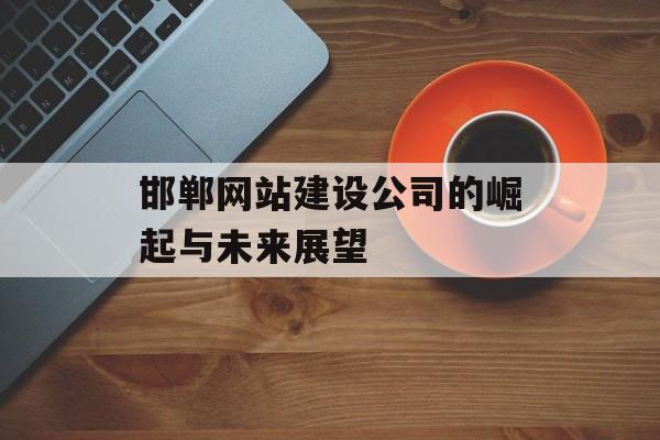 邯郸网站建设公司的崛起与未来展望