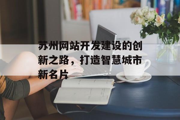 苏州网站开发建设的创新之路，打造智慧城市新名片