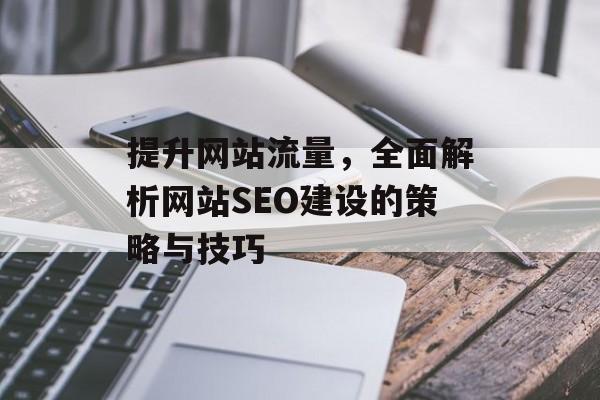 提升网站流量,全面解析网站SEO建设的策略与技巧 提升网站流量,全面解析网站SEO建设的策略与技巧