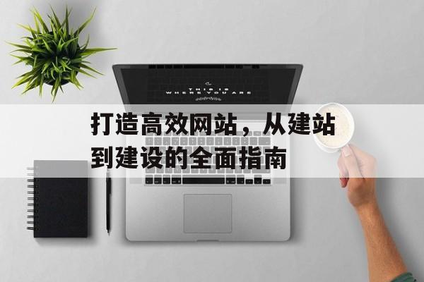 打造高效网站，从建站到建设的全面指南