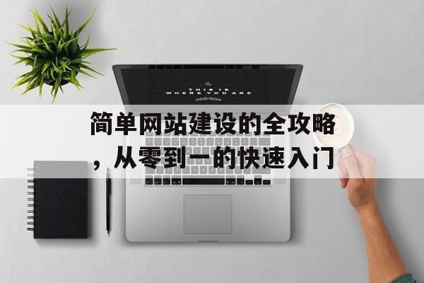 简单网站建设的全攻略,从零到一的快速入门 简单网站建设的全攻略,从零到一的快速入门