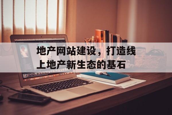 地产网站建设,打造线上地产新生态的基石 地产网站建设,打造线上地产新生态的基石