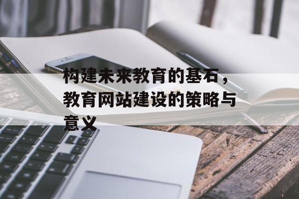 构建未来教育的基石，教育网站建设的策略与意义