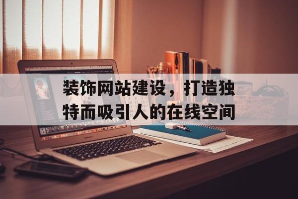 装饰网站建设，打造独特而吸引人的在线空间
