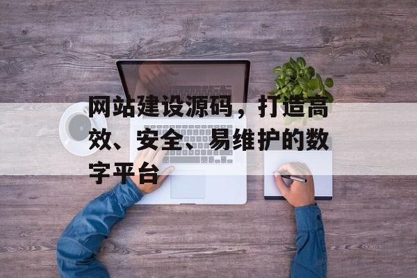 网站建设源码,打造高效、安全、易维护的数字平台 网站建设源码,打造高效、安全、易维护的数字平台