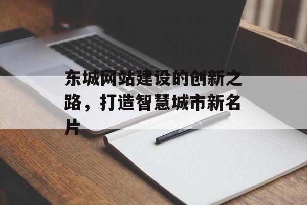 东城网站建设的创新之路，打造智慧城市新名片