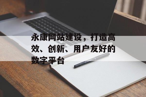 永康网站建设，打造高效、创新、用户友好的数字平台