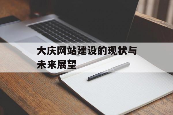 大庆网站建设的现状与未来展望 大庆网站建设的现状与未来展望