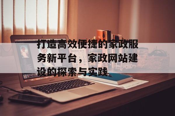 打造高效便捷的家政服务新平台,家政网站建设的探索与实践 打造高效便捷的家政服务新平台,家政网站建设的探索与实践