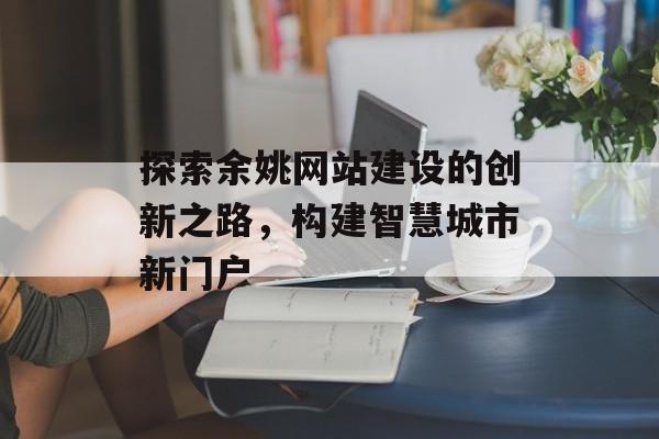 探索余姚网站建设的创新之路，构建智慧城市新门户