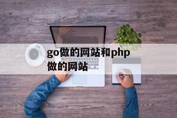 go做的网站和php做的网站 go做的网站和php做的网站