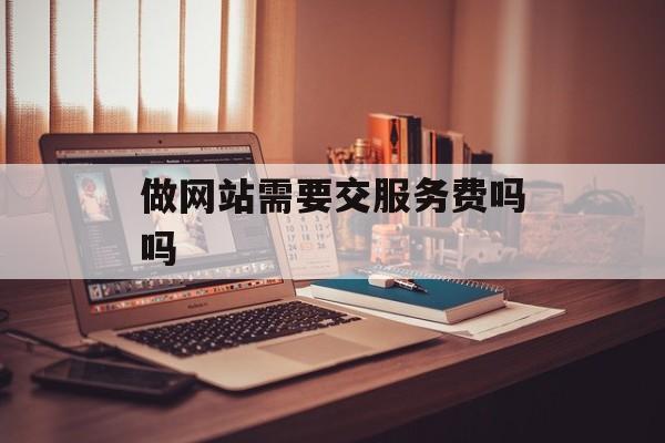 做网站需要交服务费吗吗