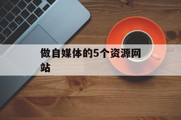 做自媒体的5个资源网站