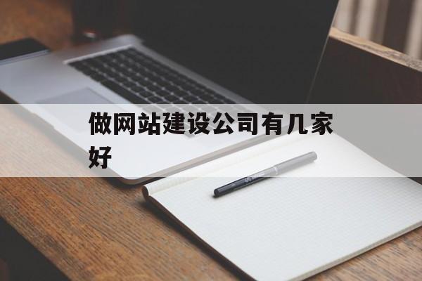 做网站建设公司有几家好 做网站建设公司有几家好