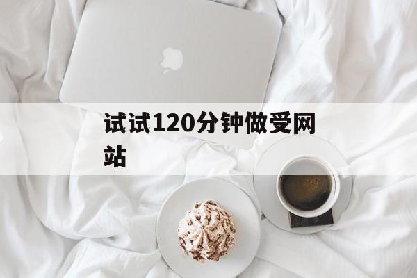 试试120分钟做受网站 试试120分钟做受网站