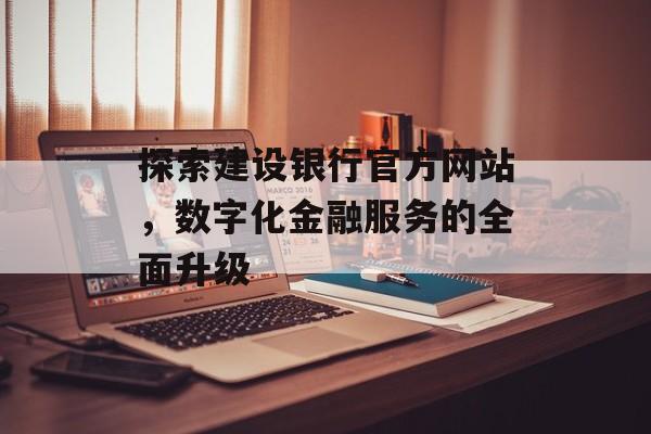 探索建设银行官方网站，数字化金融服务的全面升级