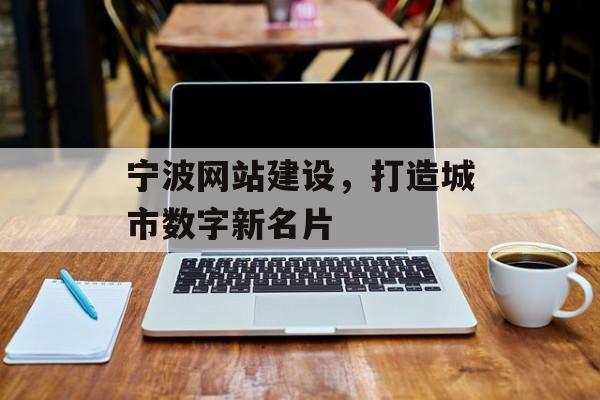 宁波网站建设，打造城市数字新名片