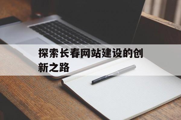 探索长春网站建设的创新之路