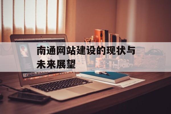 南通网站建设的现状与未来展望