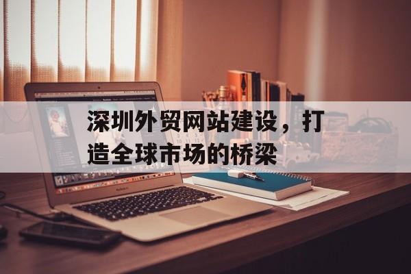 深圳外贸网站建设，打造全球市场的桥梁
