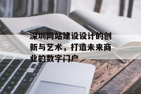 深圳网站建设设计的创新与艺术，打造未来商业的数字门户