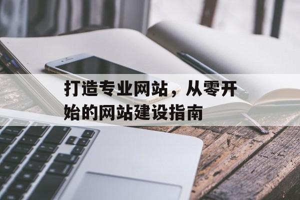 打造专业网站，从零开始的网站建设指南