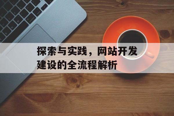 探索与实践，网站开发建设的全流程解析