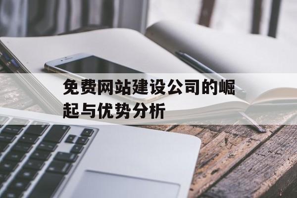 免费网站建设公司的崛起与优势分析