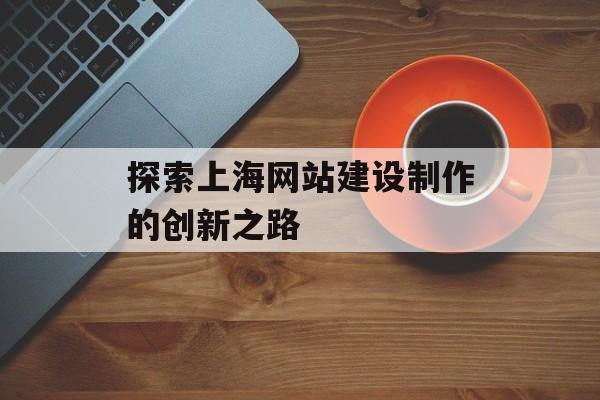 探索上海网站建设制作的创新之路