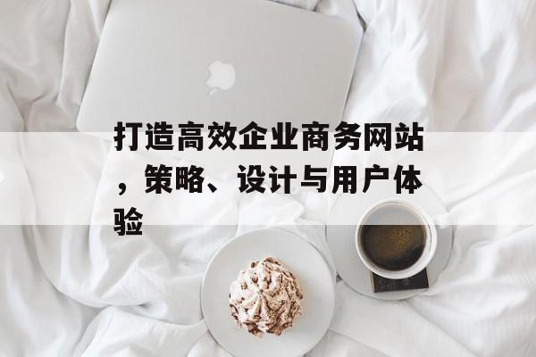 打造高效企业商务网站，策略、设计与用户体验