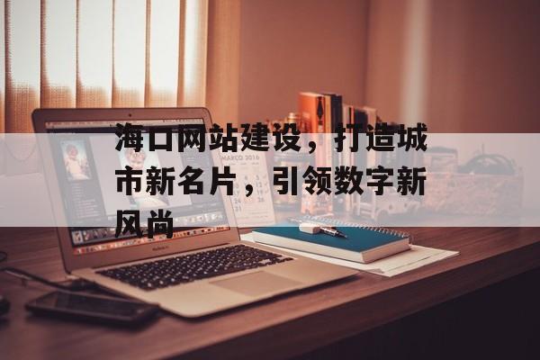 海口网站建设，打造城市新名片，引领数字新风尚