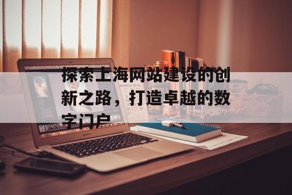 探索上海网站建设的创新之路，打造卓越的数字门户