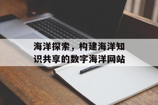 海洋探索，构建海洋知识共享的数字海洋网站