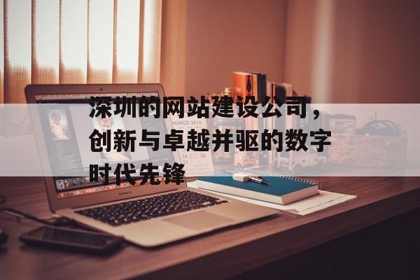 深圳的网站建设公司，创新与卓越并驱的数字时代先锋