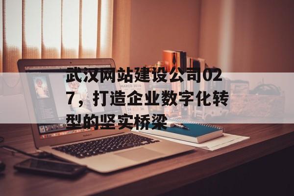 武汉网站建设公司027，打造企业数字化转型的坚实桥梁