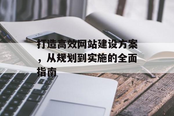 打造高效网站建设方案，从规划到实施的全面指南