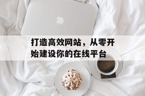 打造高效网站，从零开始建设你的在线平台