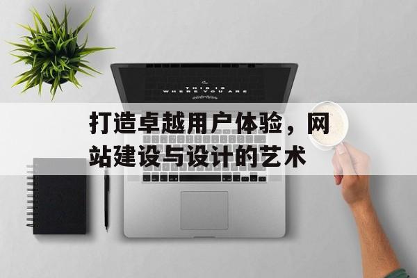 打造卓越用户体验，网站建设与设计的艺术
